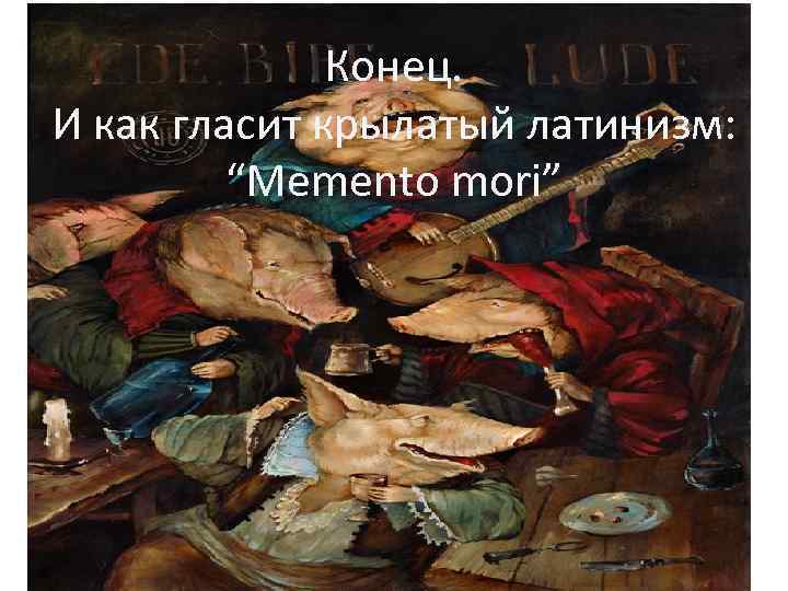 Конец. И как гласит крылатый латинизм: “Memento mori” 