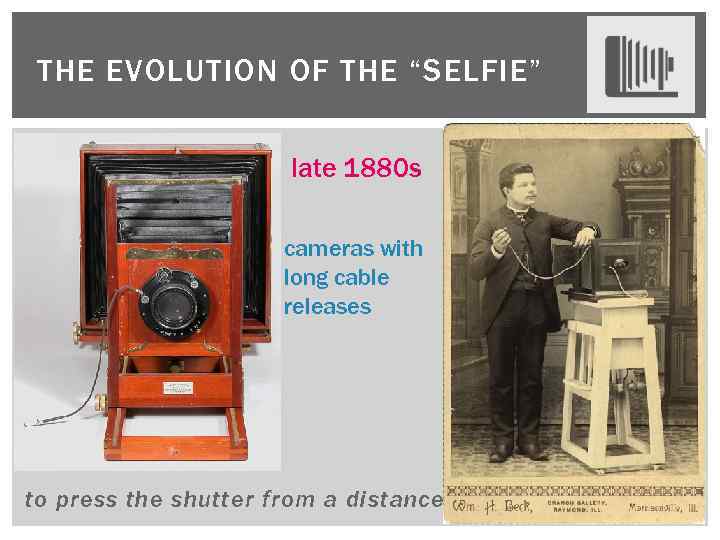 THE EVOLUTION OF THE “SELFIE” late 1880 s cameras with long cable releases to