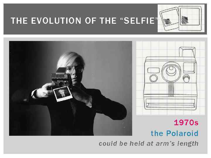 THE EVOLUTION OF THE “SELFIE” 1970 s the Polaroid could be held at arm’s