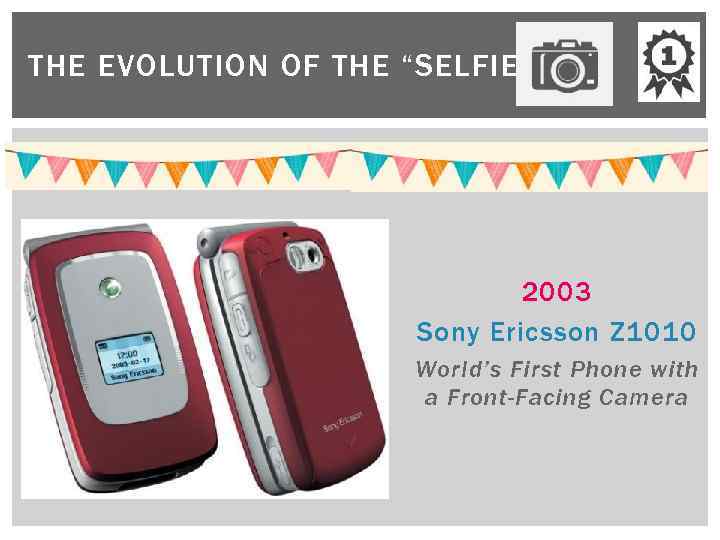 THE EVOLUTION OF THE “SELFIE” 2003 Sony Ericsson Z 1010 World’s First Phone with