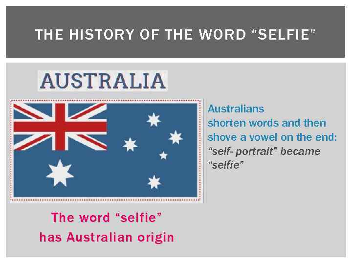 THE HISTORY OF THE WORD “SELFIE” Australians shorten words and then shove a vowel