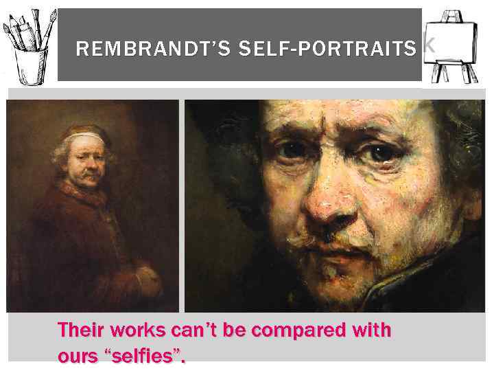 REMBRANDT’S SELF-PORTRAITS Their works can’t be compared with ours “selfies”. 