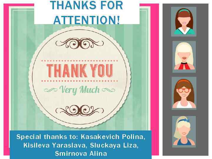 THANKS FOR ATTENTION! Special thanks to: Kasakevich Polina, Kisileva Yaraslava, Sluckaya Liza, Smirnova Alina