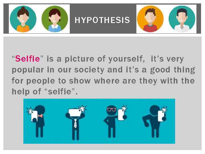 HYPOTHESIS “Selfie” is a picture of yourself, it’s very popular in our society and