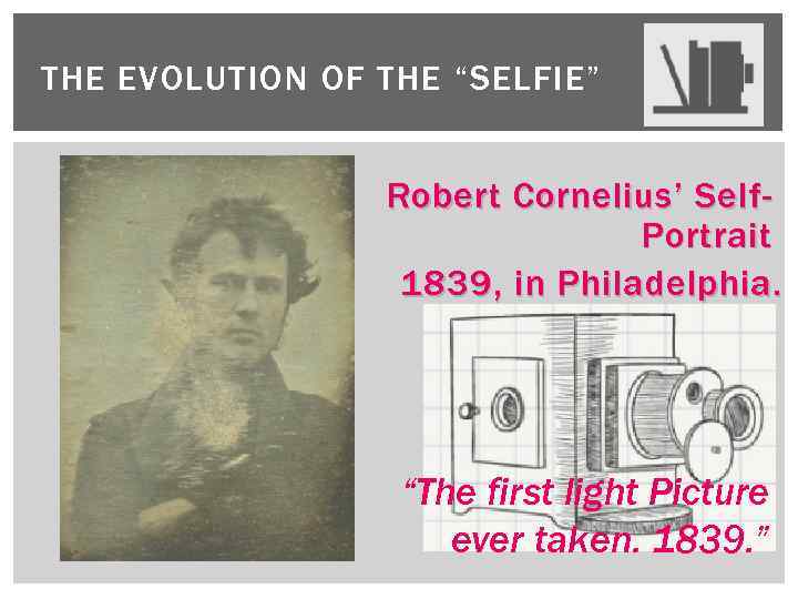 THE EVOLUTION OF THE “SELFIE” Robert Cornelius’ Self. Portrait 1839, in Philadelphia. “The first