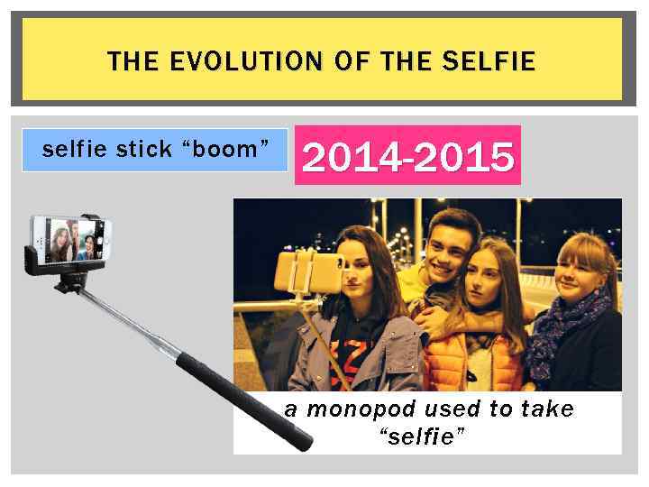 THE EVOLUTION OF THE SELFIE selfie stick “boom” 2014 -2015 a monopod used to