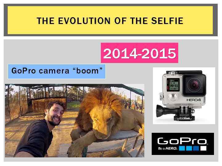 THE EVOLUTION OF THE SELFIE 2014 -2015 Go. Pro camera “boom” 