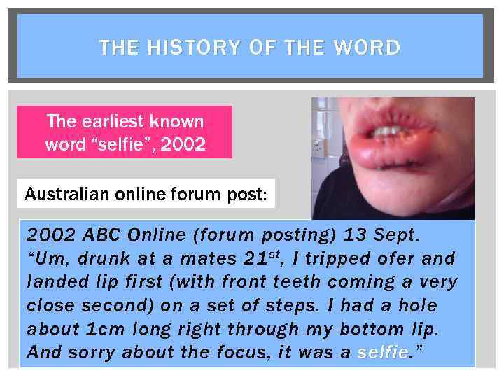 THE HISTORY OF THE WORD The earliest known word “selfie”, 2002 Australian online forum