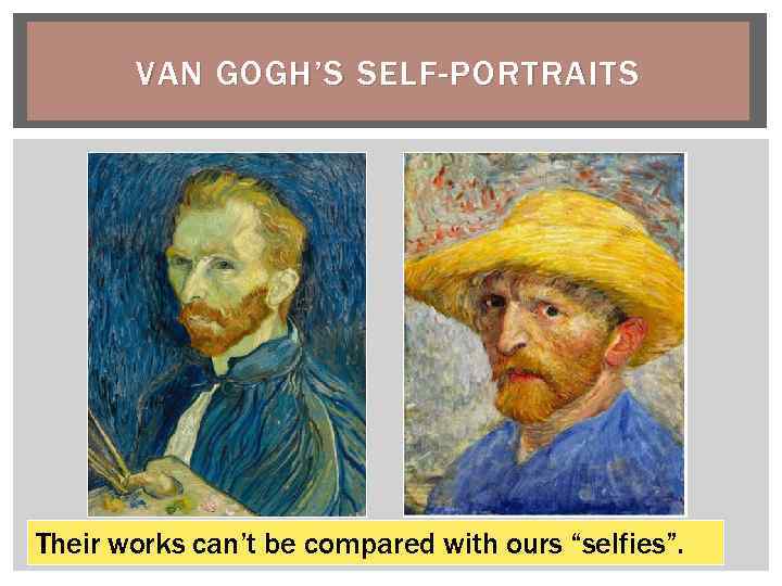 VAN GOGH’S SELF-PORTRAITS Their works can’t be compared with ours “selfies”. 