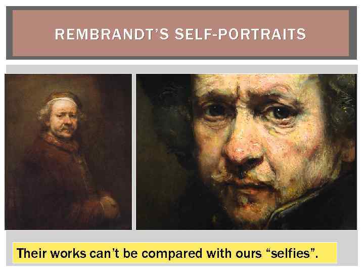 REMBRANDT’S SELF-PORTRAITS Their works can’t be compared with ours “selfies”. 