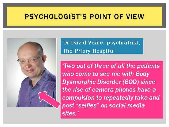 PSYCHOLOGIST’S POINT OF VIEW Dr David Veale, psychiatrist, The Priory Hospital ‘Two out of