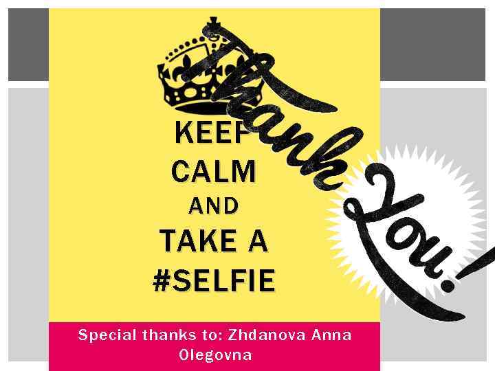 KEEP CALM AND TAKE A #SELFIE Special thanks to: Zhdanova Anna Olegovna 