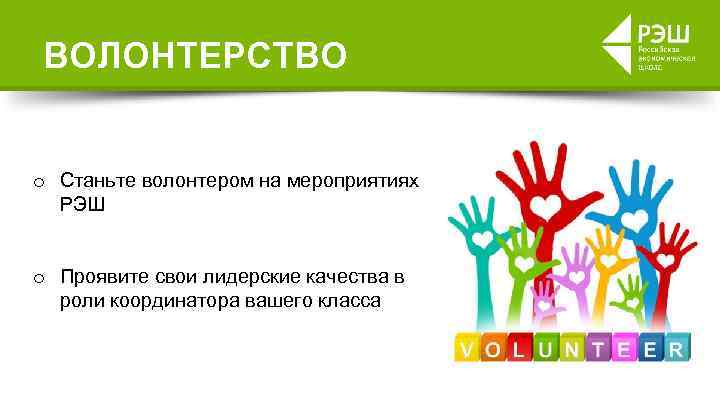 ВОЛОНТЕРСТВО o Станьте волонтером на мероприятиях РЭШ o Проявите свои лидерские качества в роли