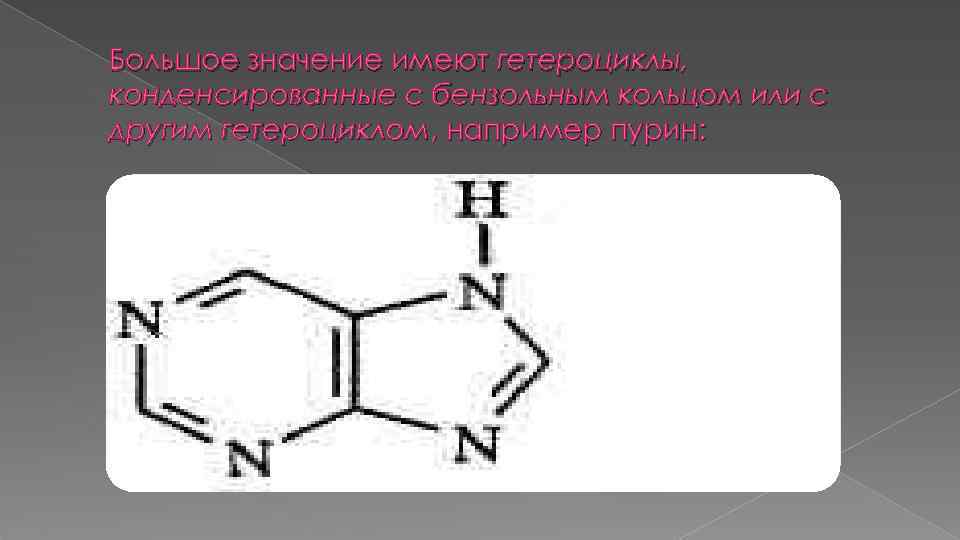 Большое значение имеют гетероциклы, конденсированные с бензольным кольцом или с другим гетероциклом, например пурин: