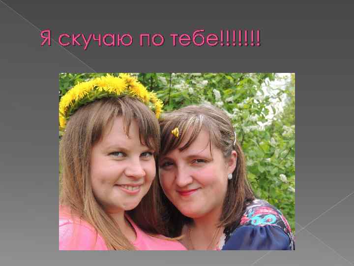 Я скучаю по тебе!!!!!!! 