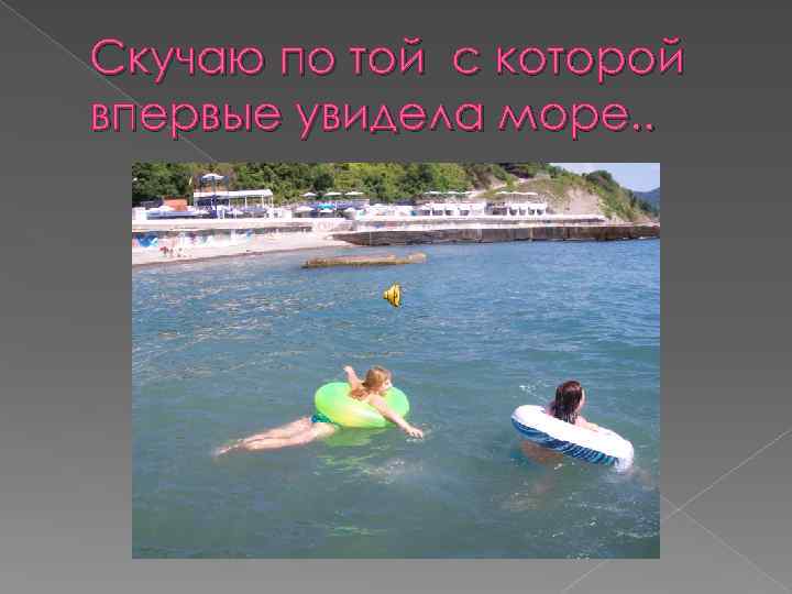 Скучаю по той с которой впервые увидела море. . 