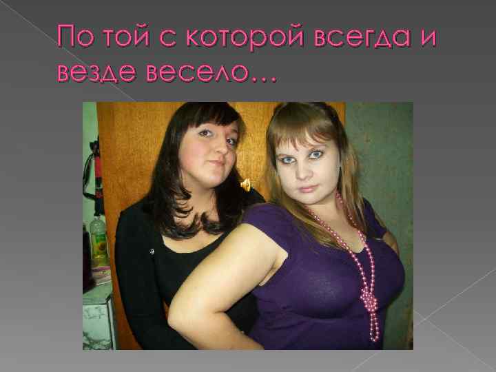 По той с которой всегда и везде весело… 