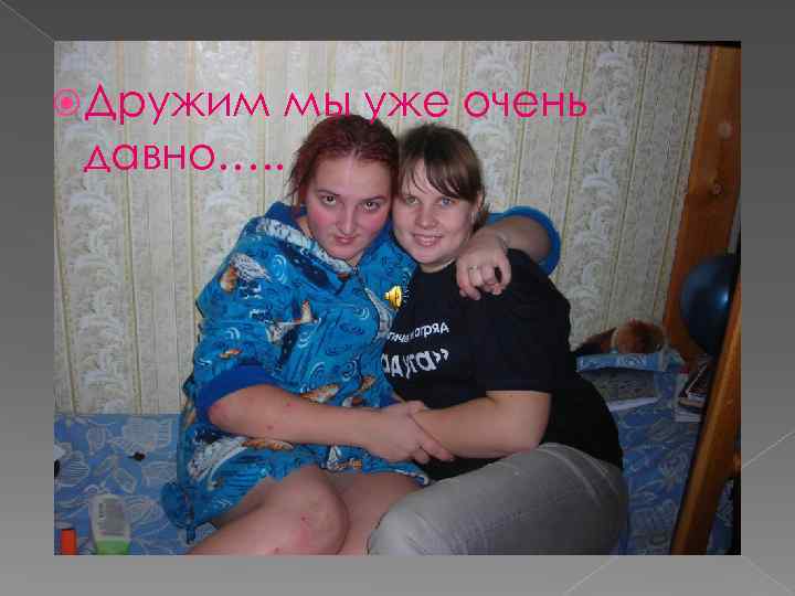  Дружим мы уже очень давно…. . 