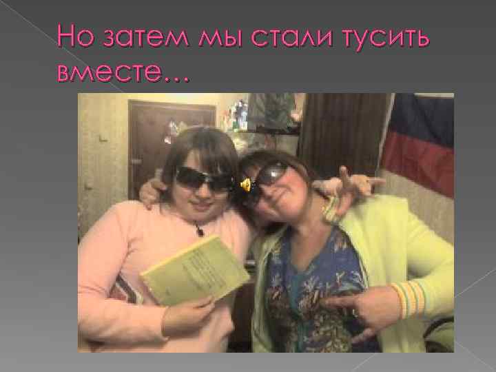 Но затем мы стали тусить вместе… 