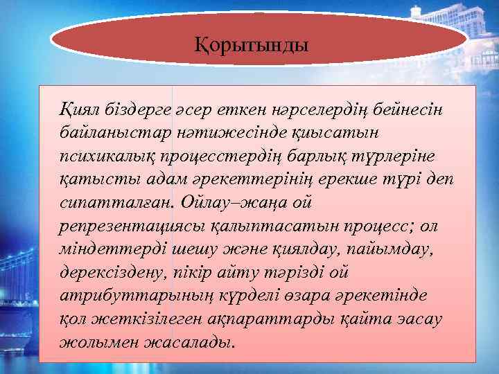 Қорытынды Қиял біздерге әсер еткен нәрселердің бейнесін байланыстар нәтижесінде қиысатын психикалық процесстердің барлық түрлеріне