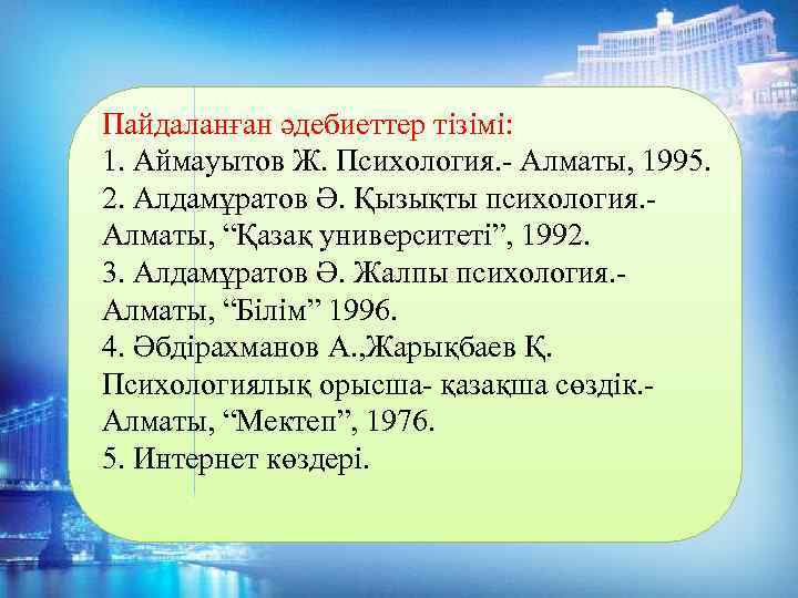 Пайдаланған әдебиеттер тізімі: 1. Аймауытов Ж. Психология. - Алматы, 1995. 2. Алдамұратов Ә. Қызықты