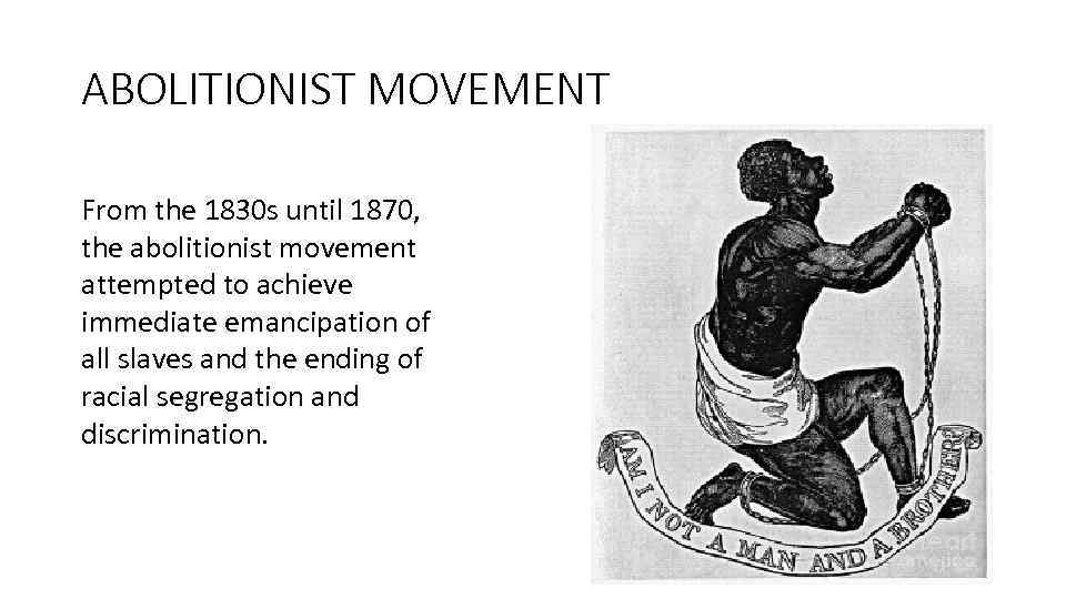 ABOLITIONIST MOVEMENT From the 1830 s until 1870, the abolitionist movement attempted to achieve