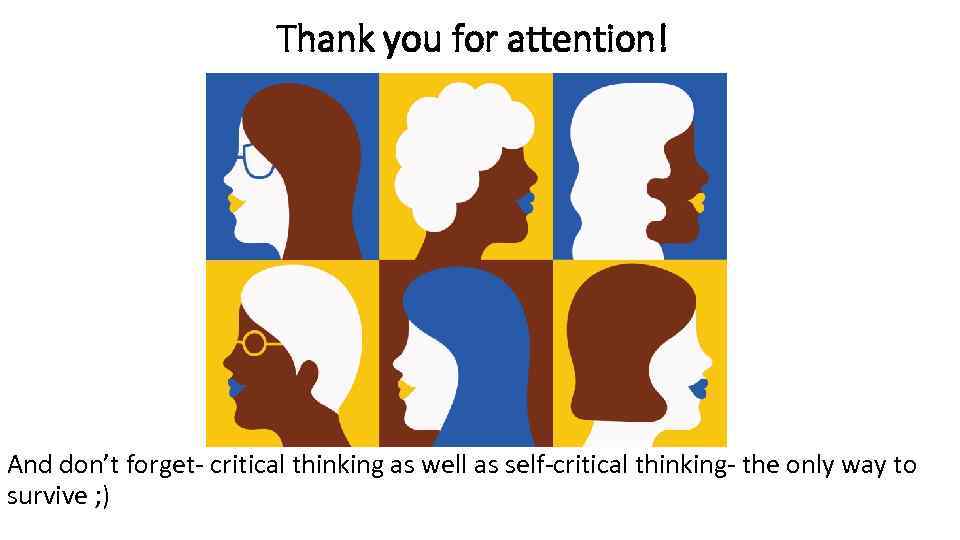  Thank you for attention! And don’t forget- critical thinking as well as self-critical