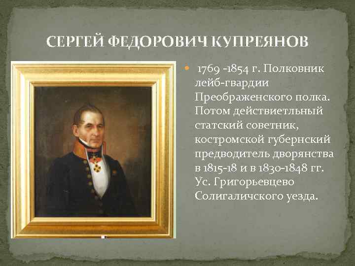 СЕРГЕЙ ФЕДОРОВИЧ КУПРЕЯНОВ 1769 -1854 г. Полковник лейб-гвардии Преображенского полка. Потом действиетльный статский советник,