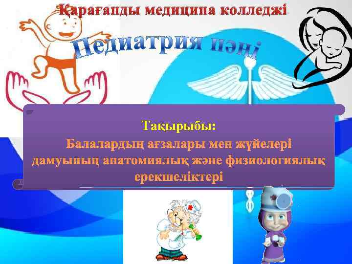 Қарағанды медицина колледжі Тақырыбы: Балалардың ағзалары мен жүйелері дамуының анатомиялық және физиологиялық ерекшеліктері 