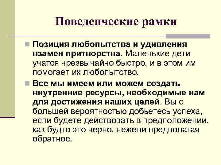 Поведенческие рамки n Позиция любопытства и удивления взамен притворства. Маленькие дети учатся чрезвычайно быстро,