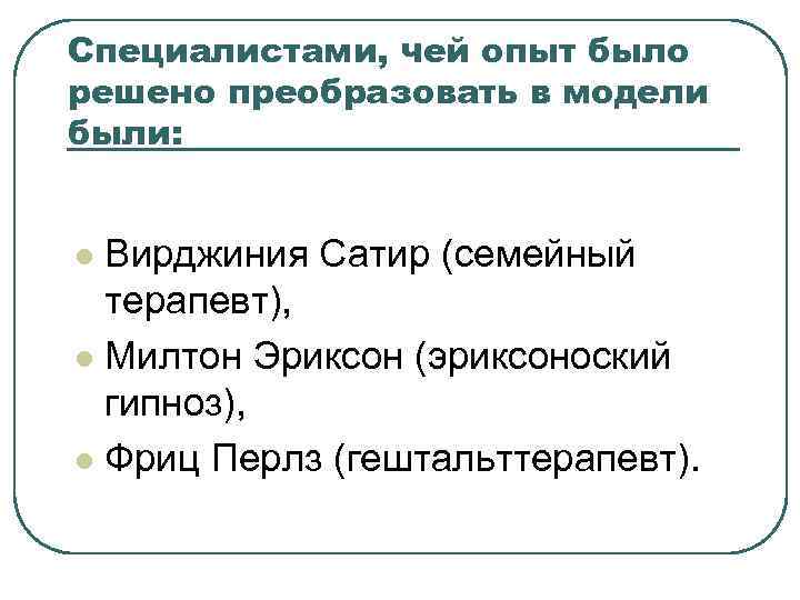 Специалистами, чей опыт было решено преобразовать в модели были: Вирджиния Сатир (семейный терапевт), l