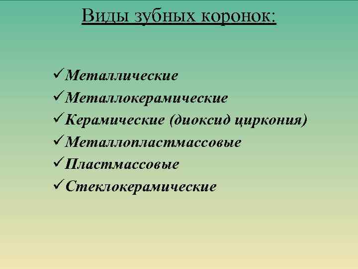 Виды зубных коронок: üМеталлические üМеталлокерамические üКерамические (диоксид циркония) üМеталлопластмассовые üПластмассовые üСтеклокерамические 