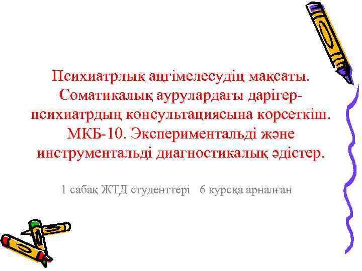 Психиатрлық аңгімелесудің мақсаты. Соматикалық аурулардағы дарігерпсихиатрдың консультациясына корсеткіш. МКБ-10. Экспериментальді және инструментальді диагностикалық әдістер.