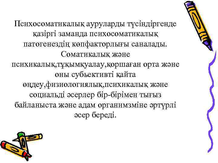  Психосоматикалық ауруларды түсіндіргенде қазіргі заманда психосоматикалық патогенездің көпфакторлығы саналады. Соматикалық және психикалық, тұқымқуалау,