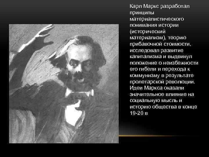 Карл Маркс разработал принципы материалистического понимания истории (исторический материализм), теорию прибавочной стоимости, исследовал развитие