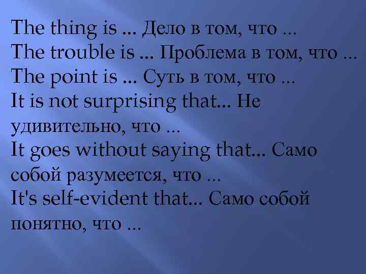 The thing is. . . Дело в том, что. . . The trouble is.
