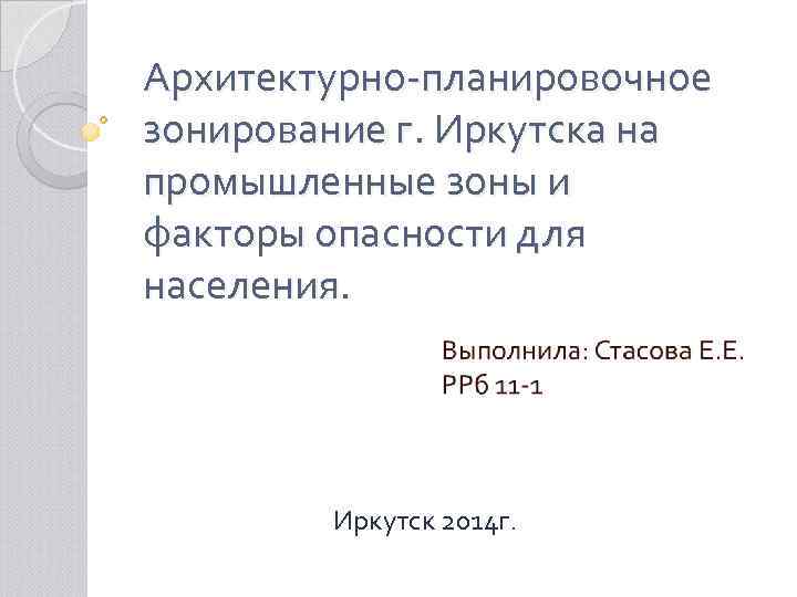 Архитектурно-планировочное зонирование г. Иркутска на промышленные зоны и факторы опасности для населения. Иркутск 2014