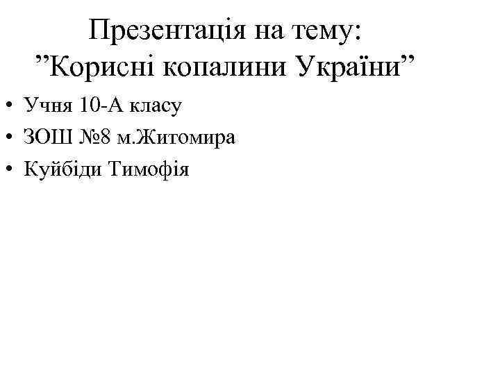 Презентація на тему: ”Корисні копалини України” • Учня 10 -А класу • ЗОШ №