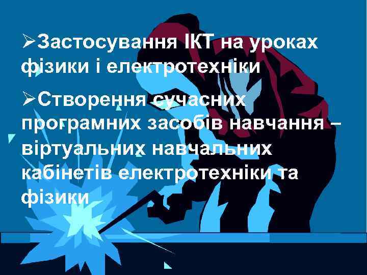 ØЗастосування ІКТ на уроках фізики і електротехніки ØСтворення сучасних програмних засобів навчання – віртуальних