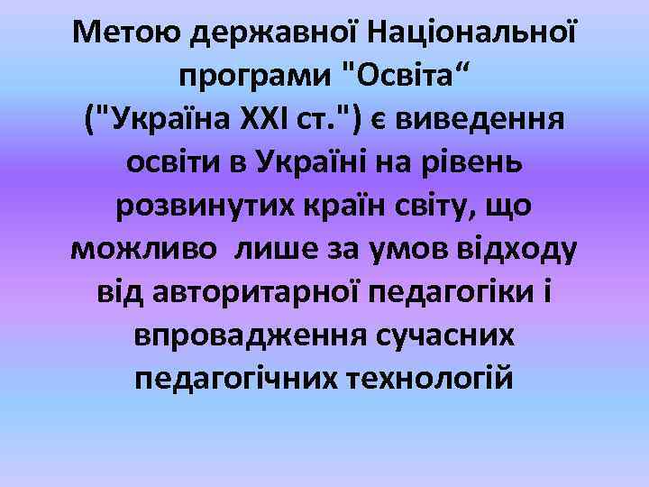 Метою державної Національної програми "Освіта“ ("Україна ХХІ ст. ") є виведення освіти в Україні