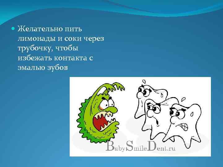  Желательно пить лимонады и соки через трубочку, чтобы избежать контакта с эмалью зубов