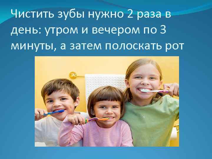 Чистить зубы нужно 2 раза в день: утром и вечером по 3 минуты, а