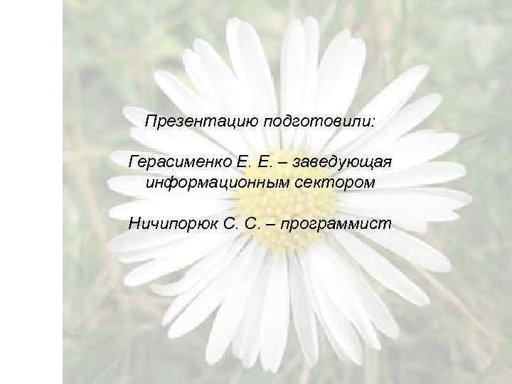 Презентацию подготовили: Герасименко Е. Е. – заведующая информационным сектором Ничипорюк С. С. – программист