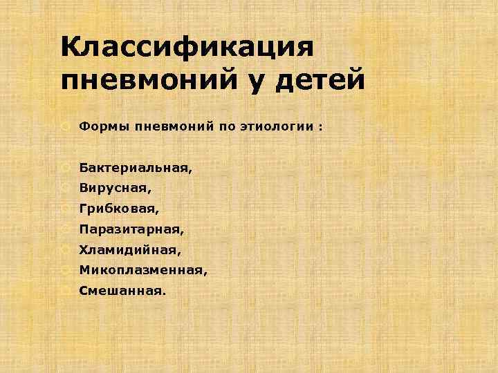 Классификация пневмоний у детей Формы пневмоний по этиологии : Бактериальная, Вирусная, Грибковая, Паразитарная, Хламидийная,