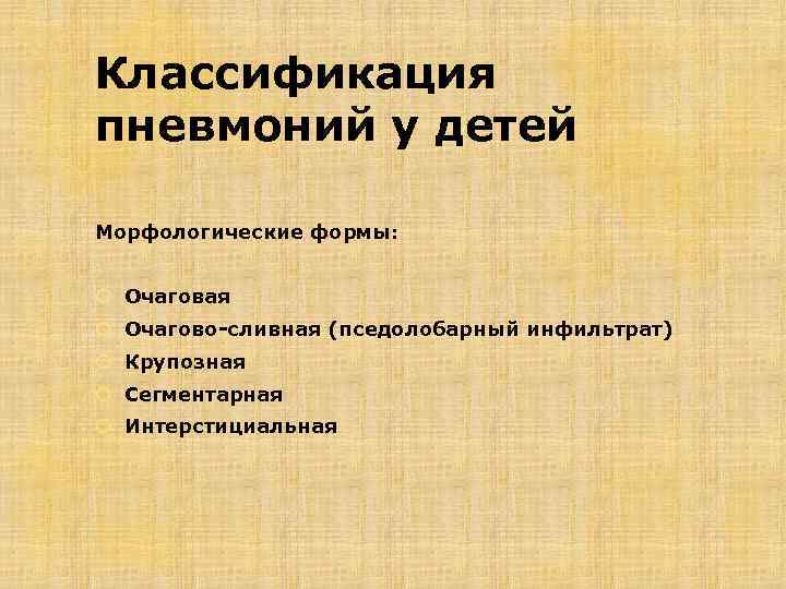 Классификация пневмоний у детей Морфологические формы: Очаговая Очагово-сливная (пседолобарный инфильтрат) Крупозная Сегментарная Интерстициальная 