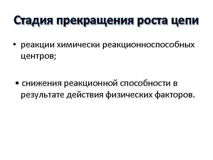 Стадия прекращения роста цепи • реакции химически реакционноспособных центров; • снижения реакционной способности в