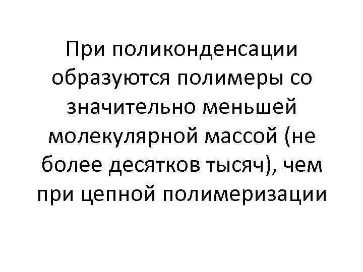 При поликонденсации образуются полимеры со значительно меньшей молекулярной массой (не более десятков тысяч), чем