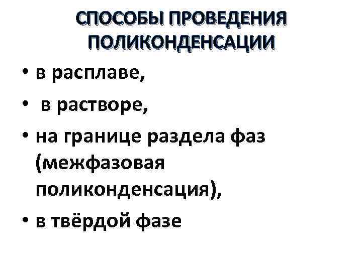 СПОСОБЫ ПРОВЕДЕНИЯ ПОЛИКОНДЕНСАЦИИ • в расплаве, • в растворе, • на границе раздела фаз