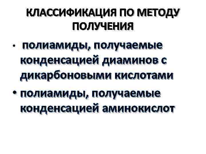 КЛАССИФИКАЦИЯ ПО МЕТОДУ ПОЛУЧЕНИЯ полиамиды, получаемые конденсацией диаминов с дикарбоновыми кислотами • полиамиды, получаемые