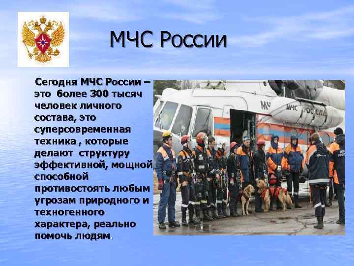 МЧС России Сегодня МЧС России – это более 300 тысяч человек личного состава, это